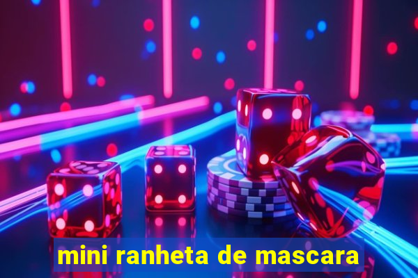 mini ranheta de mascara